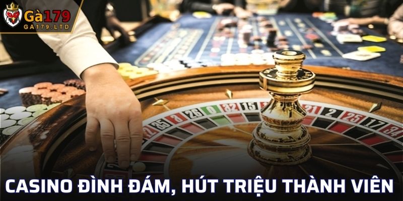 Casino đình đám, hút triệu thành viên trải nghiệm