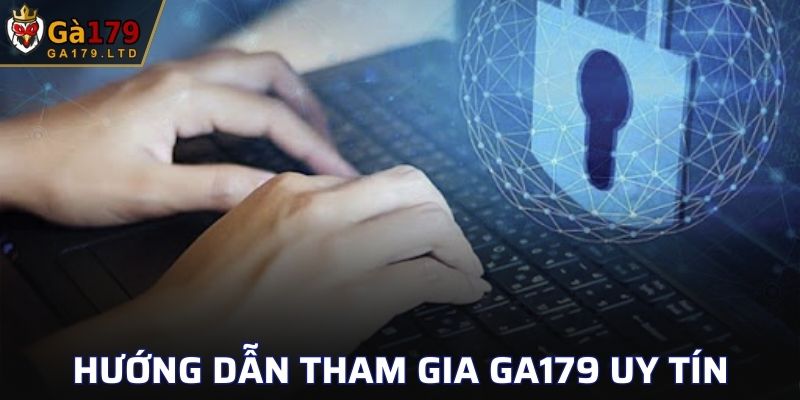 Hướng dẫn người chơi các bước tham gia GA179 uy tín