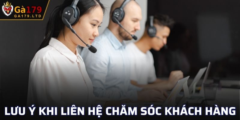 Lưu ý khi liên hệ chăm sóc khách hàng GA179